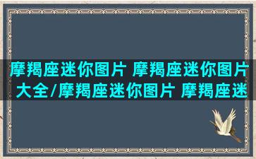 摩羯座迷你图片 摩羯座迷你图片大全/摩羯座迷你图片 摩羯座迷你图片大全-我的网站